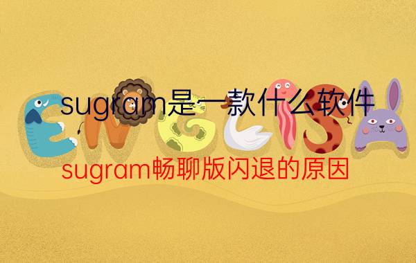 sugram是一款什么软件 sugram畅聊版闪退的原因？